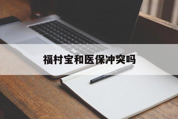 象山最新福村宝和医保冲突吗方法分析(最方便真实的象山福村宝报销比例有多少方法)