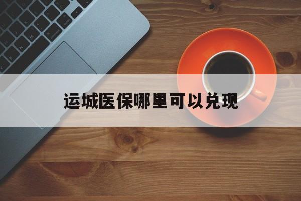 象山最新运城医保哪里可以兑现方法分析(最方便真实的象山运城医保局在哪里方法)