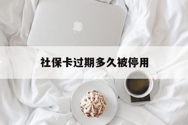 象山最新社保卡过期多久被停用方法分析(最方便真实的象山社保卡过期后还能用吗方法)