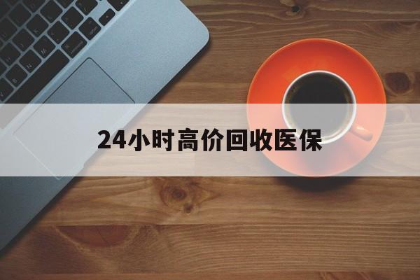 象山最新24小时高价回收医保方法分析(最方便真实的象山24小时高价回收医保上海方法)